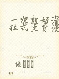 一次就好漫画下拉式免费漫画网