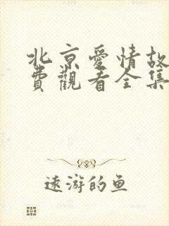 北京爱情故事免费观看全集完整版