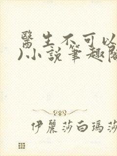 医生不可以(限)小说笔趣阁