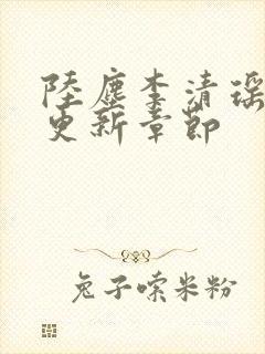 陆尘李清瑶超前更新章节