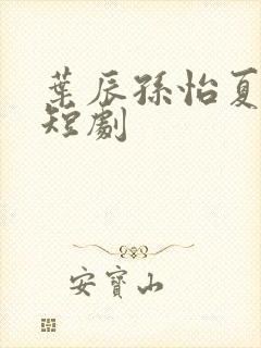 叶辰孙怡夏若雪短剧