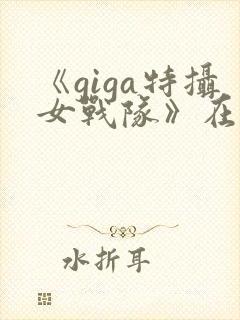 《giga特摄女战队》在线