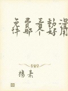 免费看动漫的软件哪个好用