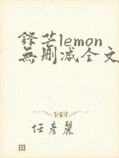 锋芒lemon无删减全文阅读笔趣阁