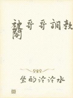 被哥哥调教笔趣阁