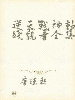 逆天战神动漫在线观看全集免费播放