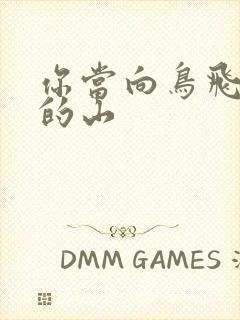 你当向鸟飞往你的山