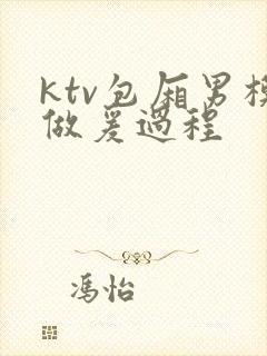 ktv包厢男模做爰过程