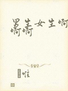 男生女生啊啊啊啊啊