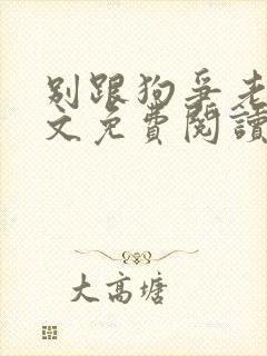 别跟狗争老大全文免费阅读