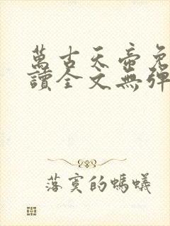 万古天帝免费阅读全文无弹窗