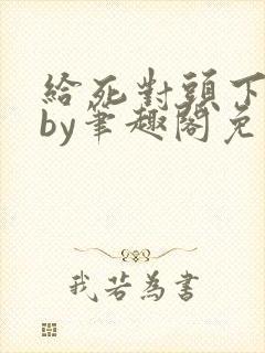 给死对头下药后by笔趣阁免费阅读封面