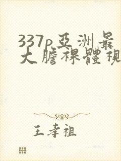 337p亚洲最大胆裸体视频