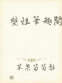 双性笔趣阁双男