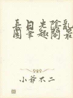 长日光阴乱作一团笔趣阁最新章节列表封面