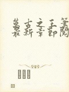 万古之王笔趣阁最新章节阅读