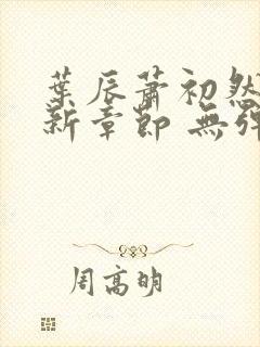 叶辰萧初然 最新章节 无弹窗