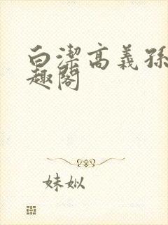 白洁高义孙倩笔趣阁