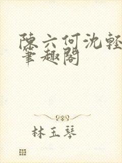 陈六何沈轻舞全笔趣阁封面