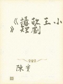 《摄政王小医妃》短剧