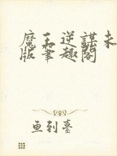 魔王逆谋未删减版笔趣阁