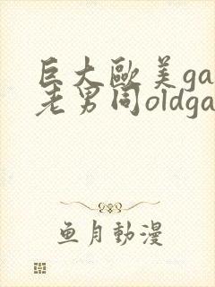 巨大欧美gay老男同oldgay