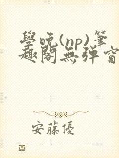 学晚(np)笔趣阁无弹窗免费阅读