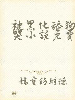 被黑化舔狗日到哭小说免费阅读