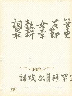 调教女友笔趣阁最新章节更新内容