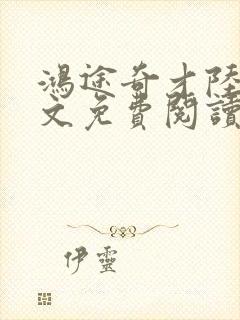 鸿途奇才陆羽全文免费阅读笔趣阁