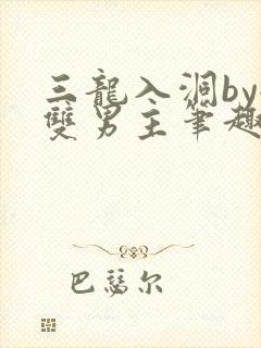 三龙入洞by全双男主笔趣阁