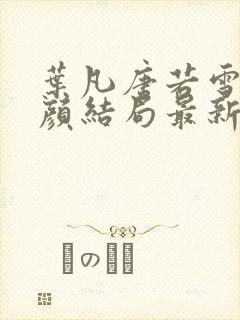 叶凡唐若雪宋红颜结局最新更新