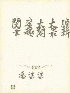 闺蜜太大胆小说笔趣阁最新章节更新