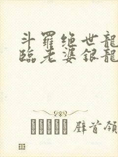 斗罗绝世龙神降临老婆银龙王笔趣阁