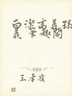 白洁高义孙倩高义 笔趣阁