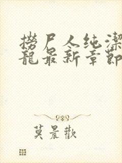 捞尸人纯洁的小龙最新章节更新