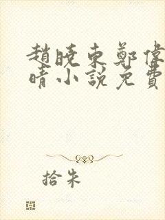 赵晓东郑伟吴雪晴小说免费阅读