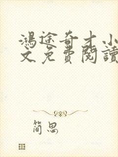 鸿途奇才小说全文免费阅读陆羽刘云峰