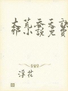 大荒吞天诀柳无邪小说免费