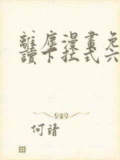 离尘漫画免费阅读下拉式六漫画