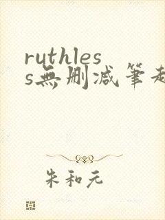 ruthless无删减笔趣阁无弹窗