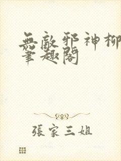 无敌邪神柳无邪笔趣阁