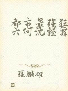 都市最强狂兵陈六何沈轻舞封面