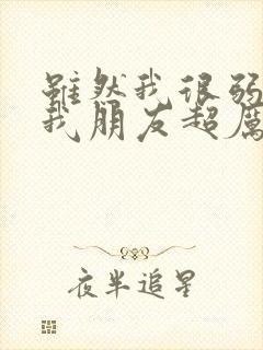 虽然我很弱但是我朋友超厉害笔趣阁