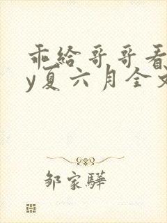 乖给哥哥看看by夏六月全文笔趣阁