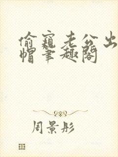 偷窥老公出轨绿帽笔趣阁