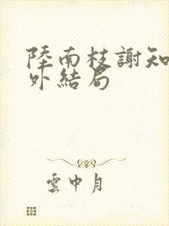 陆南枝谢知衡番外结局