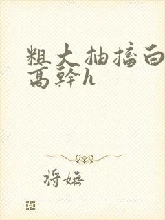 粗大抽搐白浊h高干h