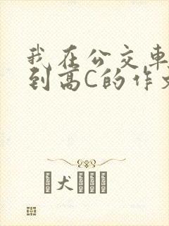 我在公交车上弄到高C的作文