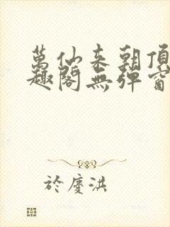 万仙来朝顶点笔趣阁无弹窗最新章节